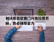 IM体育社区互动入口-利沃库森欲吞门兴格拉德巴赫，势必拼尽全力的简单介绍