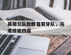 IM体育app-英格兰队险胜葡萄牙队，马龙惊艳四座的简单介绍