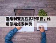 IM体育动画直播通道-包含塞维利亚完胜多特蒙德，维尼修斯爆发神勇的词条